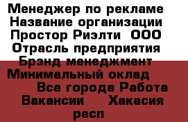 Менеджер по рекламе › Название организации ­ Простор-Риэлти, ООО › Отрасль предприятия ­ Брэнд-менеджмент › Минимальный оклад ­ 70 000 - Все города Работа » Вакансии   . Хакасия респ.